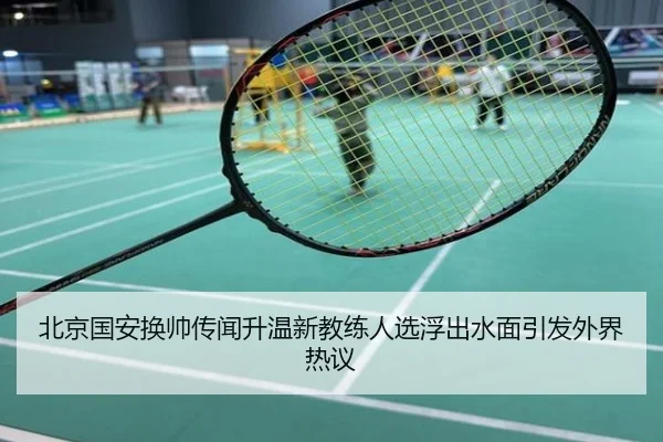 北京国安换帅传闻升温新教练人选浮出水面引发外界热议