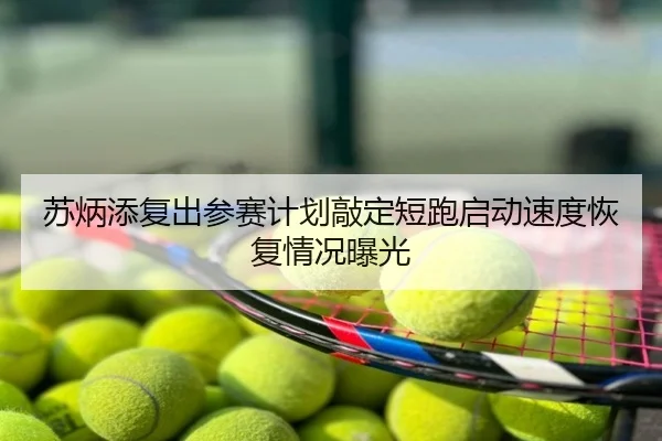 苏炳添复出参赛计划敲定短跑启动速度恢复情况曝光
